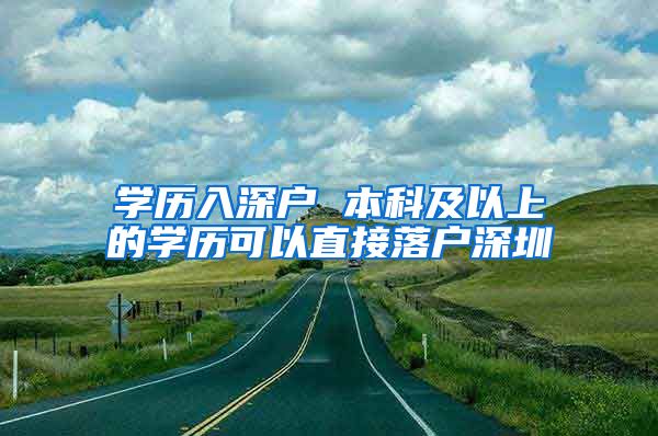 学历入深户 本科及以上的学历可以直接落户深圳