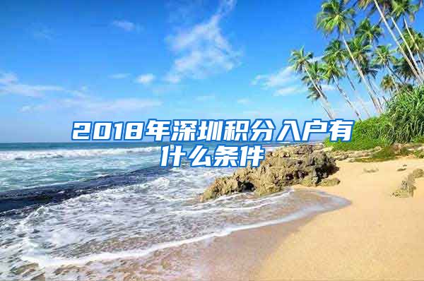 2018年深圳积分入户有什么条件