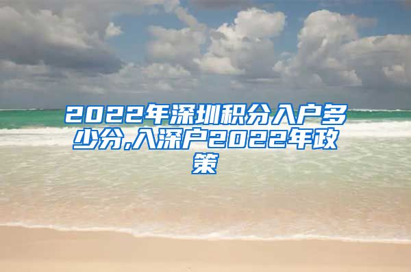 2022年深圳积分入户多少分,入深户2022年政策