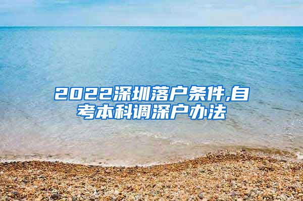 2022深圳落户条件,自考本科调深户办法