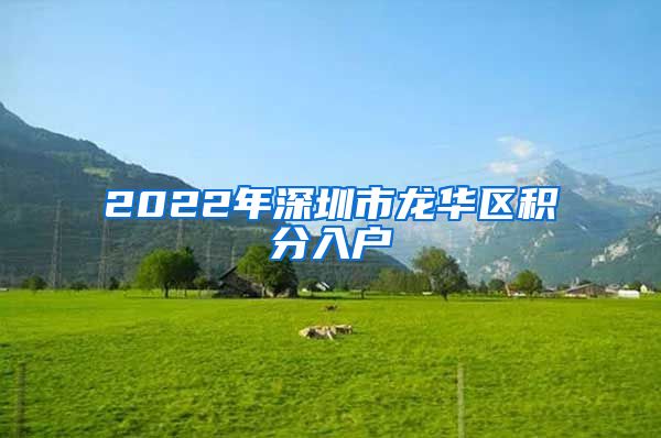 2022年深圳市龙华区积分入户