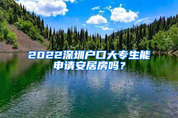 2022深圳户口大专生能申请安居房吗？