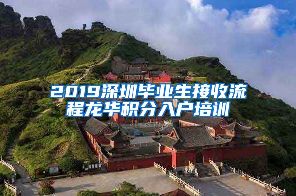 2019深圳毕业生接收流程龙华积分入户培训