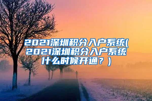 2021深圳积分入户系统(2021深圳积分入户系统什么时候开通？)