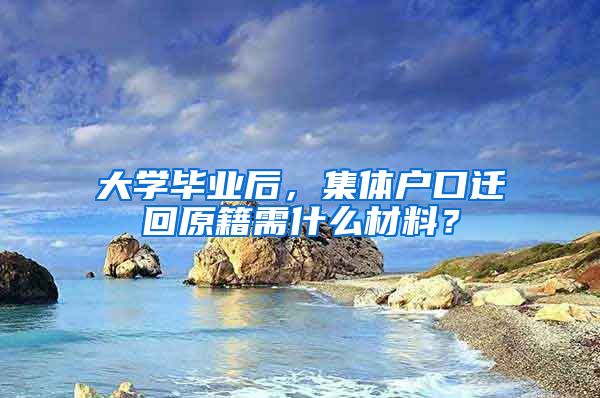 大学毕业后，集体户口迁回原籍需什么材料？