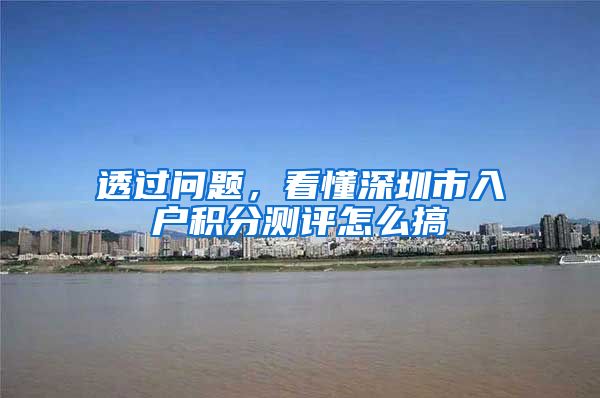 透过问题，看懂深圳市入户积分测评怎么搞