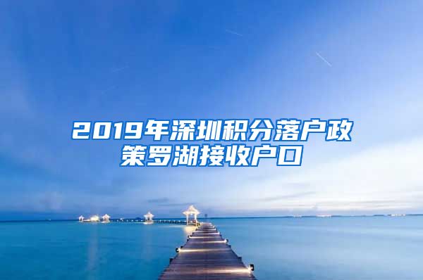 2019年深圳积分落户政策罗湖接收户口