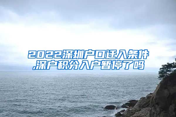 2022深圳户口迁入条件,深户积分入户暂停了吗