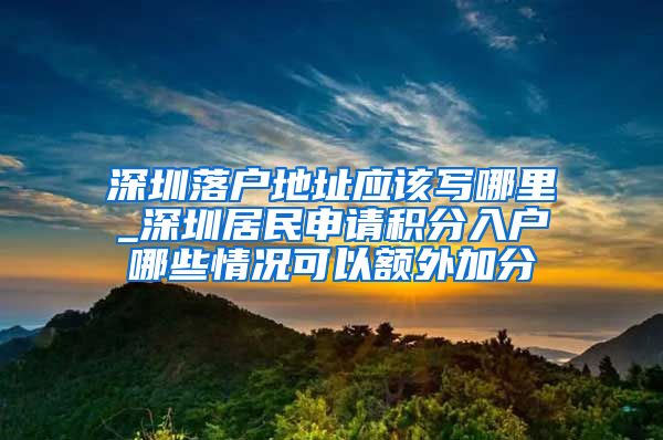 深圳落户地址应该写哪里_深圳居民申请积分入户哪些情况可以额外加分