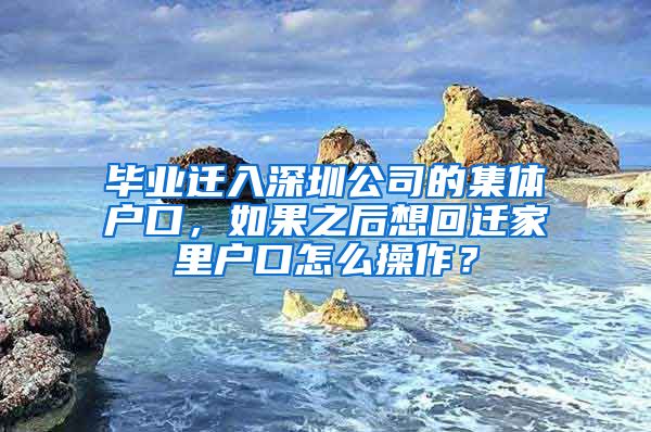 毕业迁入深圳公司的集体户口，如果之后想回迁家里户口怎么操作？