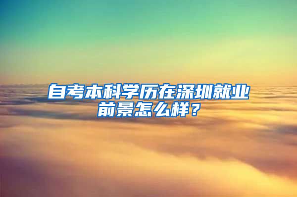 自考本科学历在深圳就业前景怎么样？