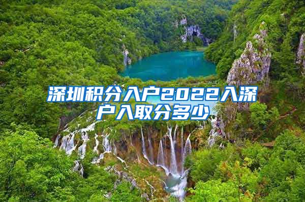 深圳积分入户2022入深户入取分多少