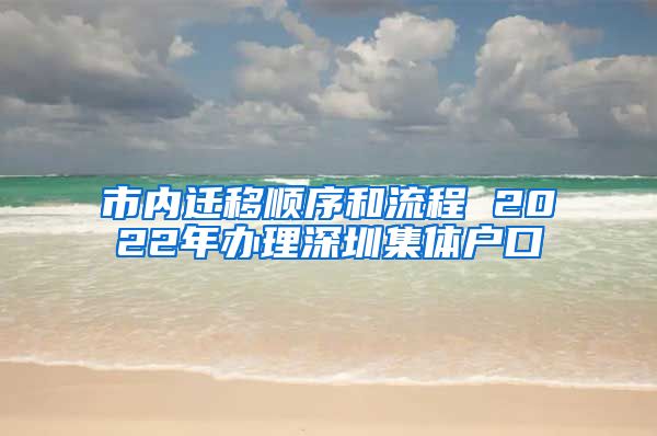 市内迁移顺序和流程 2022年办理深圳集体户口