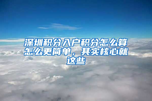 深圳积分入户积分怎么算怎么更简单，其实核心就这些