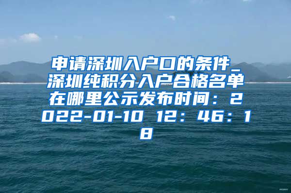 申请深圳入户口的条件_深圳纯积分入户合格名单在哪里公示发布时间：2022-01-10 12：46：18