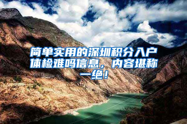 简单实用的深圳积分入户体检难吗信息，内容堪称一绝！