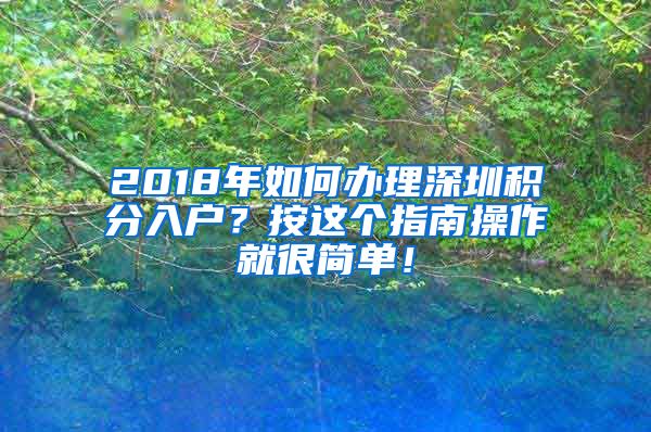 2018年如何办理深圳积分入户？按这个指南操作就很简单！