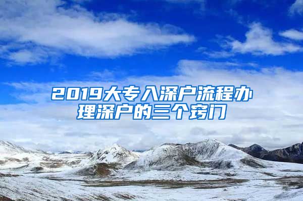 2019大专入深户流程办理深户的三个窍门