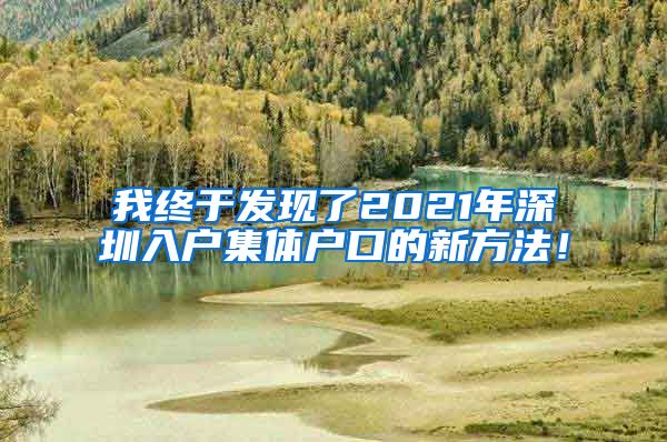 我终于发现了2021年深圳入户集体户口的新方法！