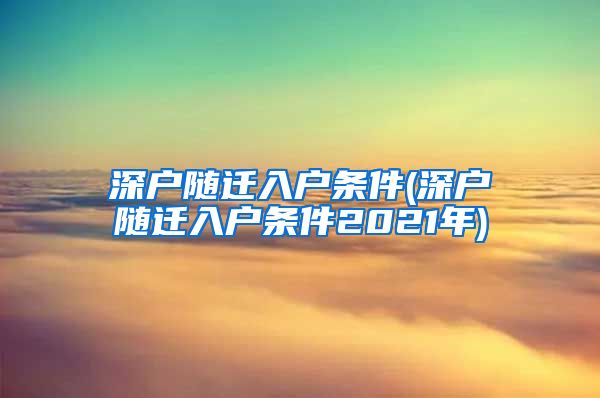 深户随迁入户条件(深户随迁入户条件2021年)