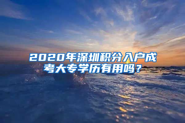 2020年深圳积分入户成考大专学历有用吗？