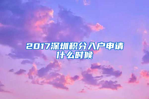 2017深圳积分入户申请什么时候