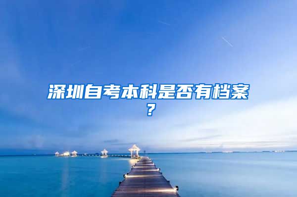 深圳自考本科是否有档案？