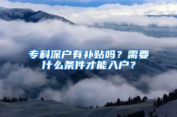 专科深户有补贴吗？需要什么条件才能入户？