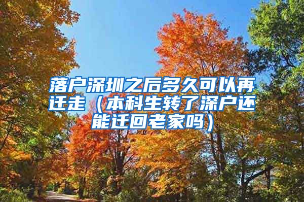 落户深圳之后多久可以再迁走（本科生转了深户还能迁回老家吗）