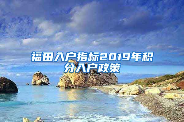 福田入户指标2019年积分入户政策