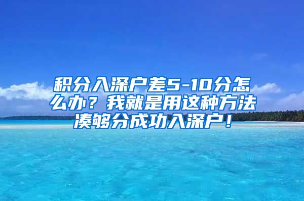 积分入深户差5-10分怎么办？我就是用这种方法凑够分成功入深户！