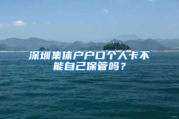 深圳集体户户口个人卡不能自己保管吗？