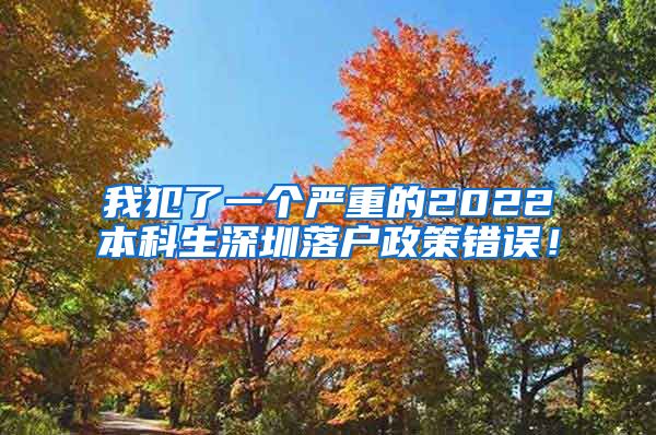 我犯了一个严重的2022本科生深圳落户政策错误！