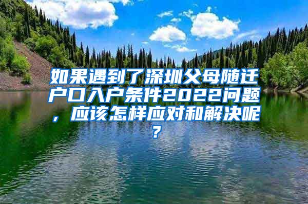 如果遇到了深圳父母随迁户口入户条件2022问题，应该怎样应对和解决呢？