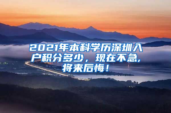 2021年本科学历深圳入户积分多少，现在不急,将来后悔！