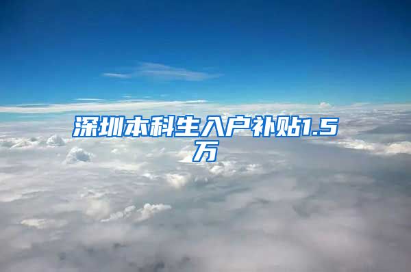 深圳本科生入户补贴1.5万