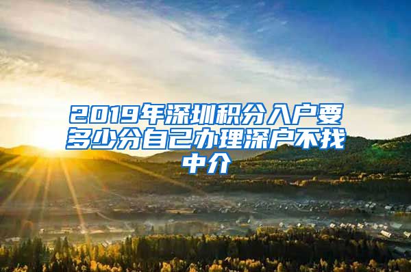 2019年深圳积分入户要多少分自己办理深户不找中介