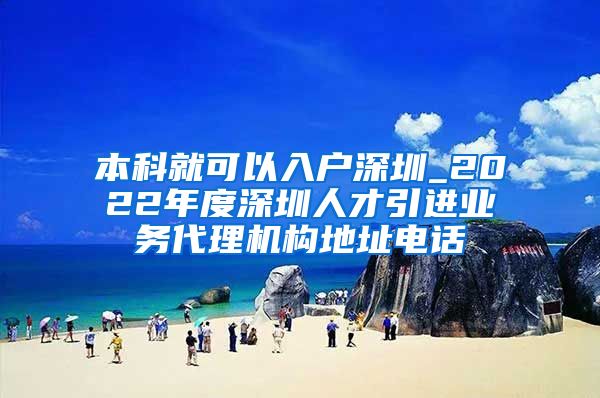 本科就可以入户深圳_2022年度深圳人才引进业务代理机构地址电话