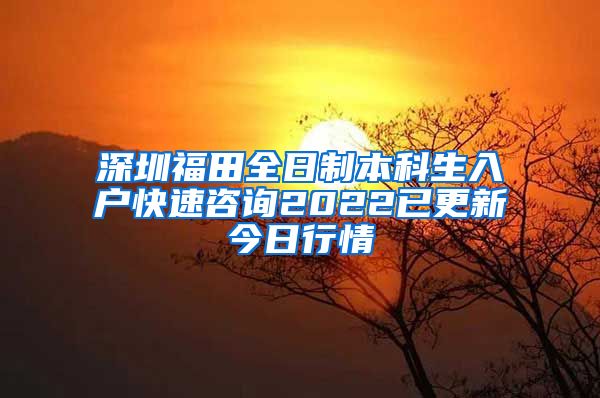 深圳福田全日制本科生入户快速咨询2022已更新今日行情