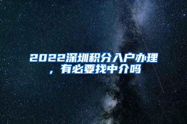 2022深圳积分入户办理，有必要找中介吗