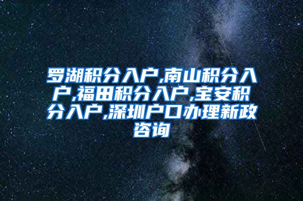 罗湖积分入户,南山积分入户,福田积分入户,宝安积分入户,深圳户口办理新政咨询