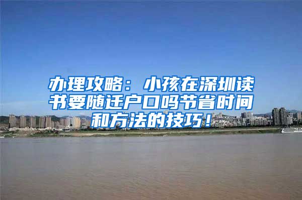 办理攻略：小孩在深圳读书要随迁户口吗节省时间和方法的技巧！