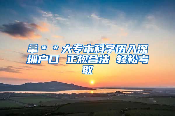 拿＊＊大专本科学历入深圳户口 正规合法 轻松考取