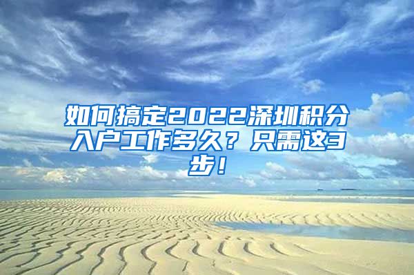 如何搞定2022深圳积分入户工作多久？只需这3步！