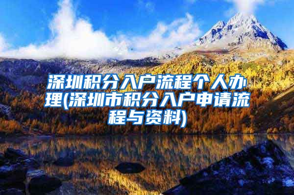 深圳积分入户流程个人办理(深圳市积分入户申请流程与资料)