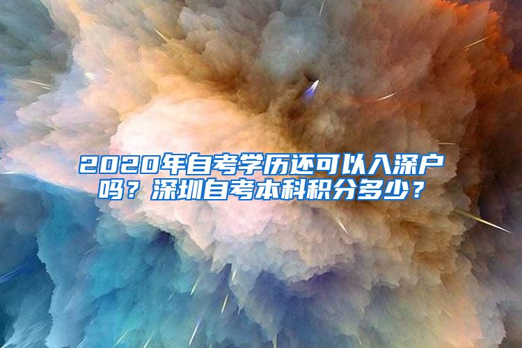 2020年自考学历还可以入深户吗？深圳自考本科积分多少？