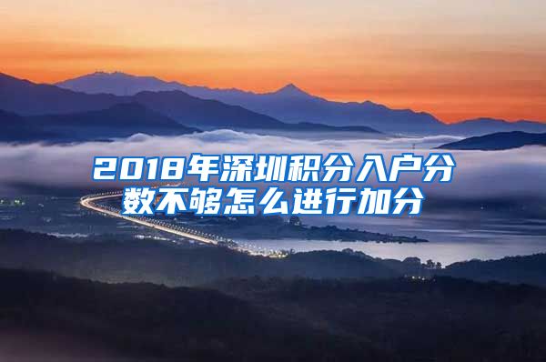 2018年深圳积分入户分数不够怎么进行加分