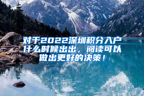 对于2022深圳积分入户什么时候出出，阅读可以做出更好的决策！