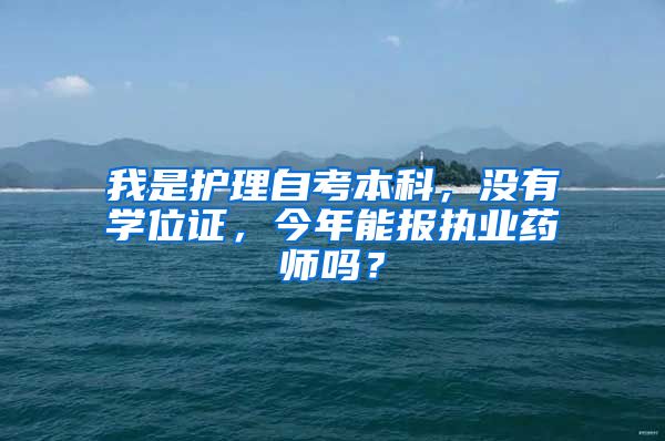 我是护理自考本科，没有学位证，今年能报执业药师吗？