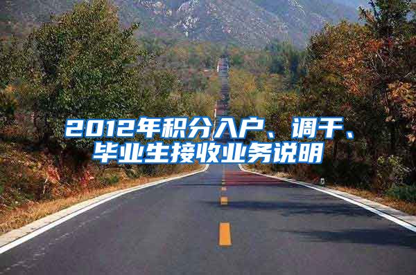 2012年积分入户、调干、毕业生接收业务说明